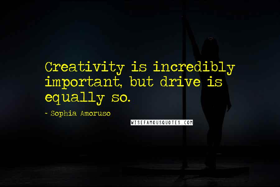 Sophia Amoruso Quotes: Creativity is incredibly important, but drive is equally so.