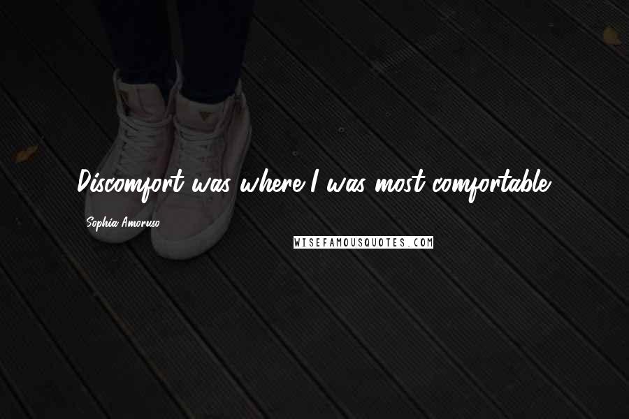 Sophia Amoruso Quotes: Discomfort was where I was most comfortable.