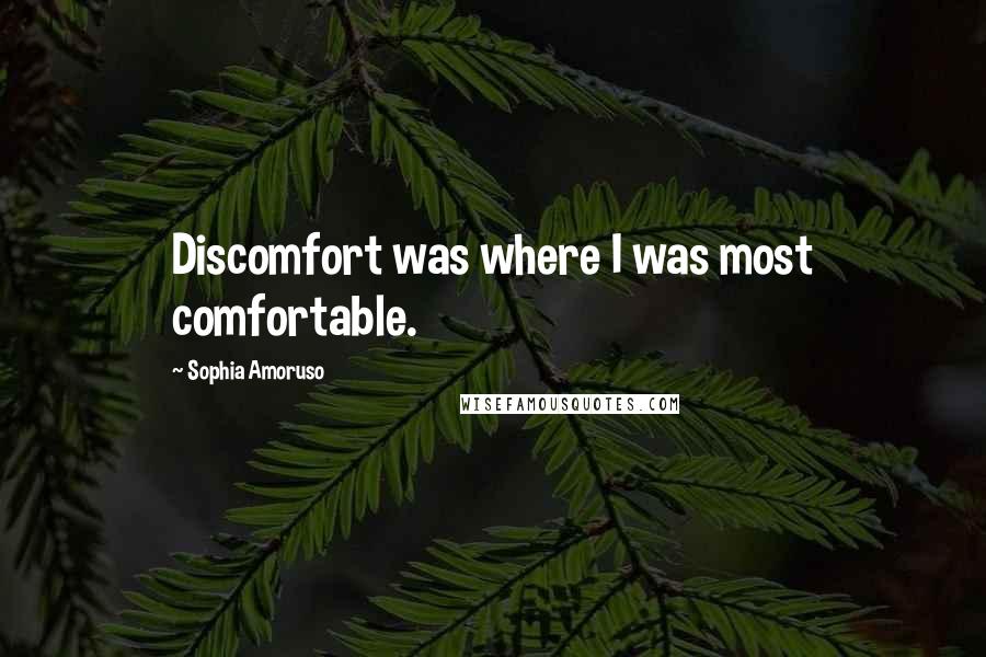 Sophia Amoruso Quotes: Discomfort was where I was most comfortable.