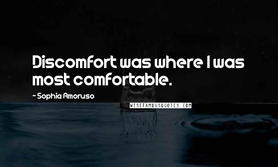 Sophia Amoruso Quotes: Discomfort was where I was most comfortable.