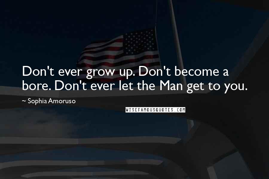 Sophia Amoruso Quotes: Don't ever grow up. Don't become a bore. Don't ever let the Man get to you.