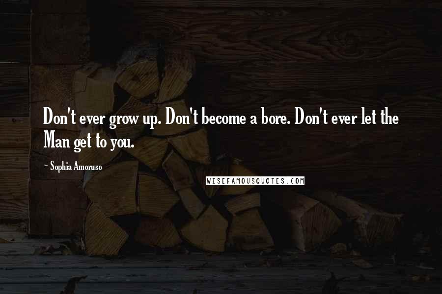 Sophia Amoruso Quotes: Don't ever grow up. Don't become a bore. Don't ever let the Man get to you.