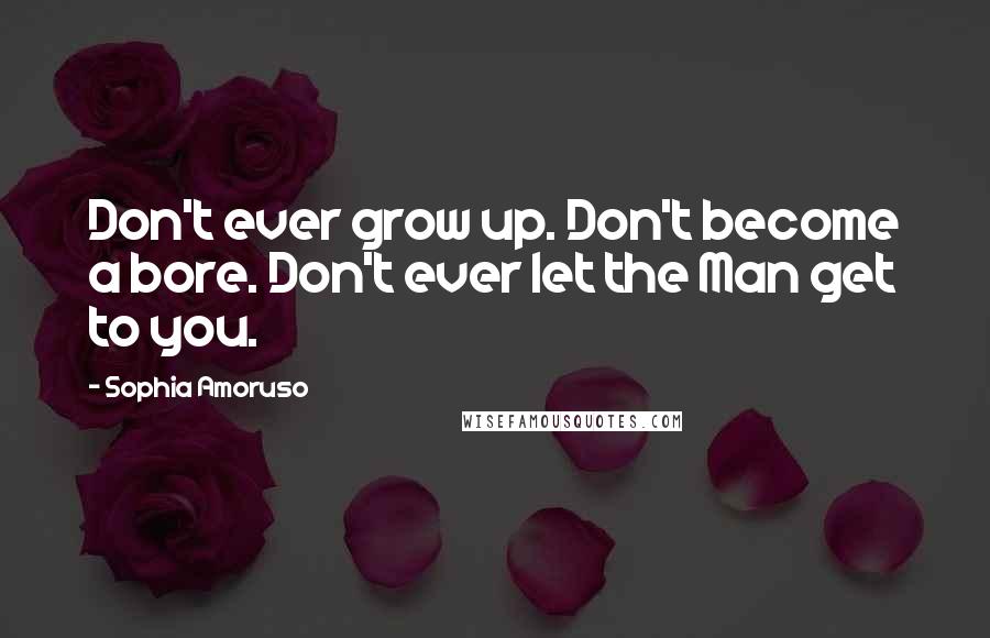 Sophia Amoruso Quotes: Don't ever grow up. Don't become a bore. Don't ever let the Man get to you.