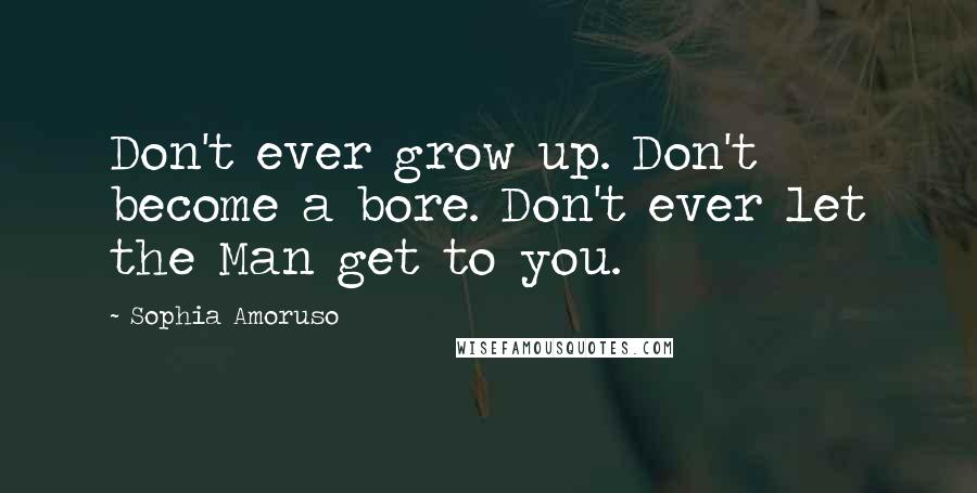 Sophia Amoruso Quotes: Don't ever grow up. Don't become a bore. Don't ever let the Man get to you.