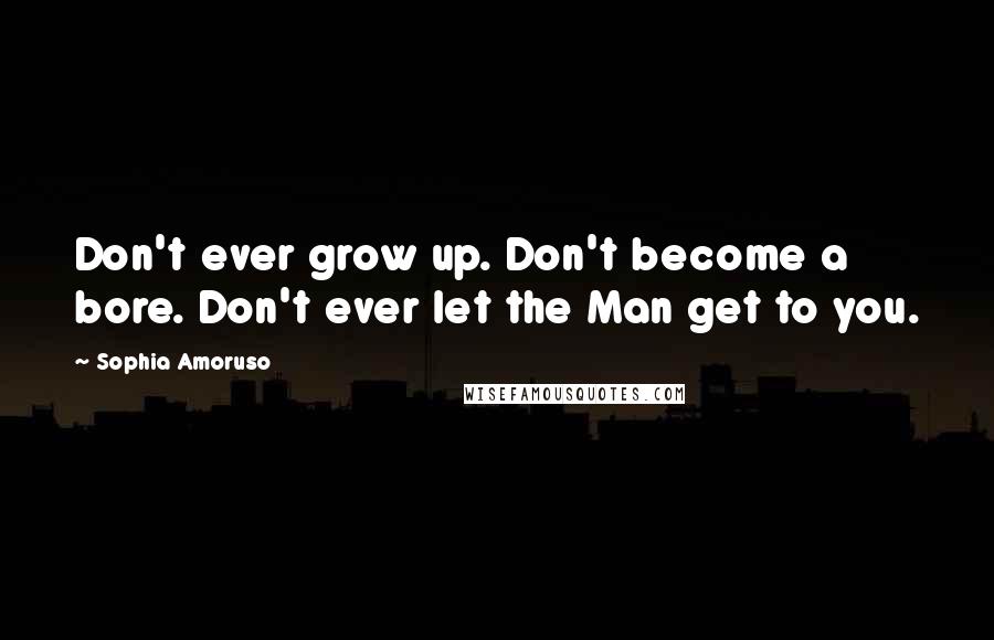 Sophia Amoruso Quotes: Don't ever grow up. Don't become a bore. Don't ever let the Man get to you.