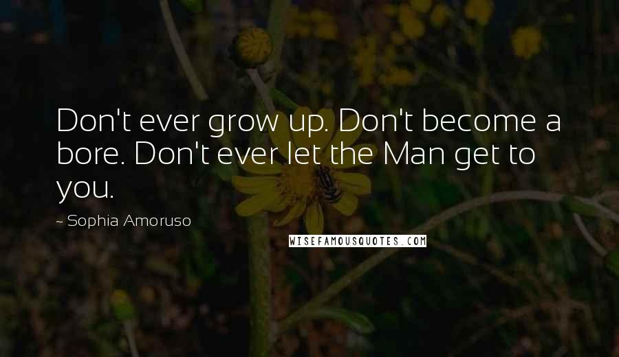 Sophia Amoruso Quotes: Don't ever grow up. Don't become a bore. Don't ever let the Man get to you.