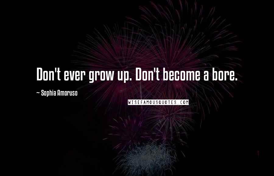 Sophia Amoruso Quotes: Don't ever grow up. Don't become a bore.