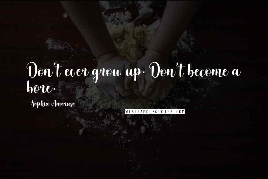 Sophia Amoruso Quotes: Don't ever grow up. Don't become a bore.