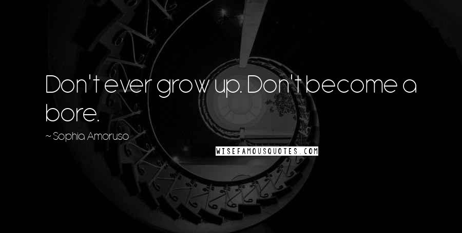 Sophia Amoruso Quotes: Don't ever grow up. Don't become a bore.