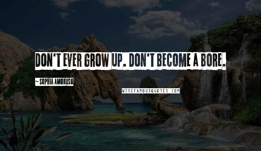 Sophia Amoruso Quotes: Don't ever grow up. Don't become a bore.