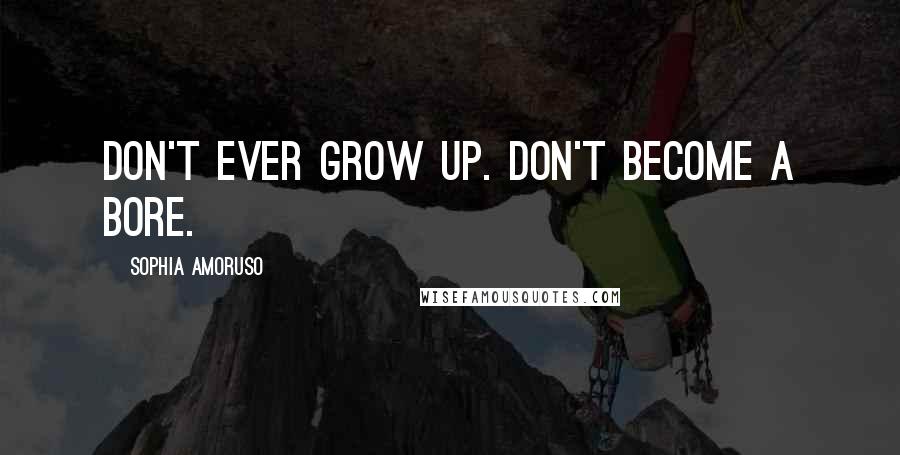 Sophia Amoruso Quotes: Don't ever grow up. Don't become a bore.