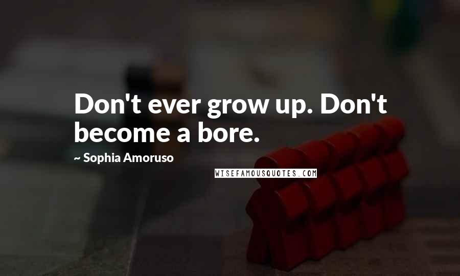 Sophia Amoruso Quotes: Don't ever grow up. Don't become a bore.