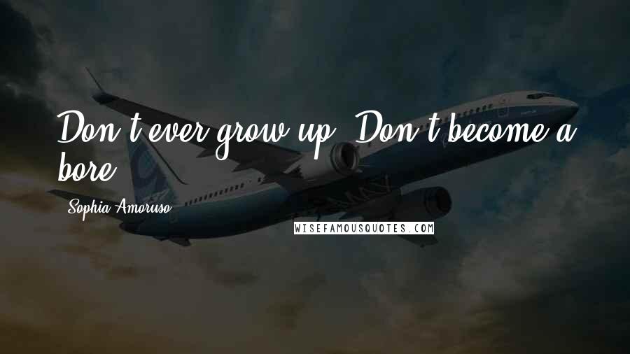 Sophia Amoruso Quotes: Don't ever grow up. Don't become a bore.