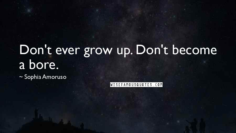 Sophia Amoruso Quotes: Don't ever grow up. Don't become a bore.