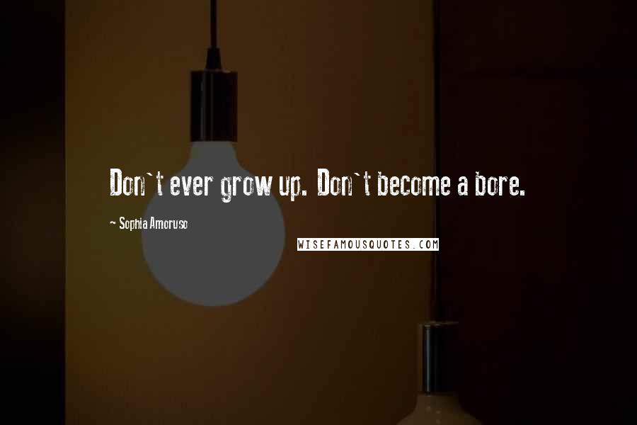 Sophia Amoruso Quotes: Don't ever grow up. Don't become a bore.