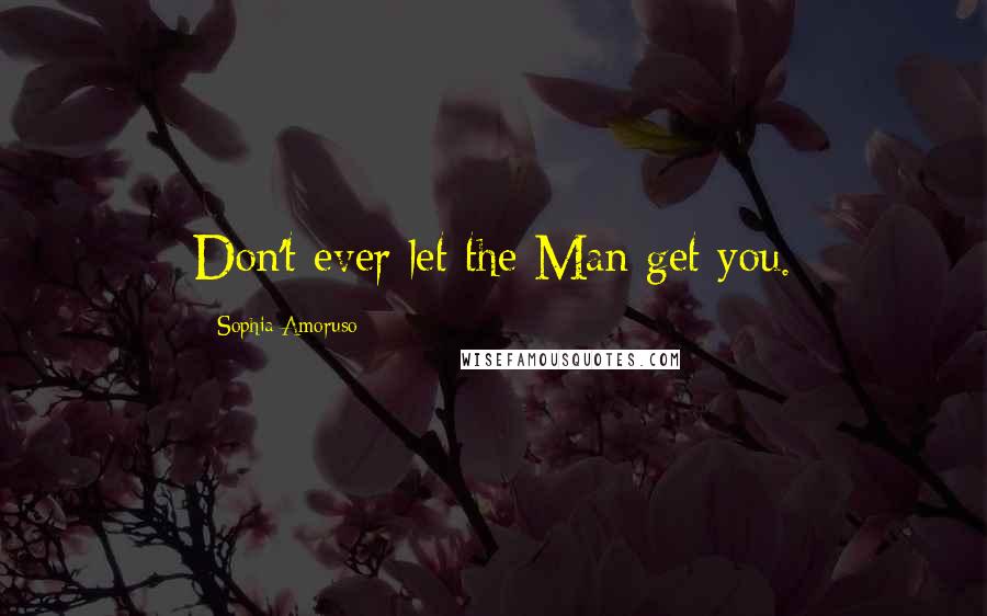 Sophia Amoruso Quotes: Don't ever let the Man get you.