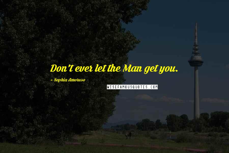 Sophia Amoruso Quotes: Don't ever let the Man get you.