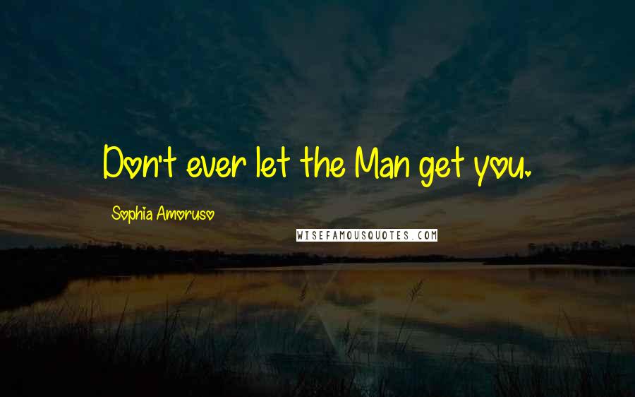 Sophia Amoruso Quotes: Don't ever let the Man get you.