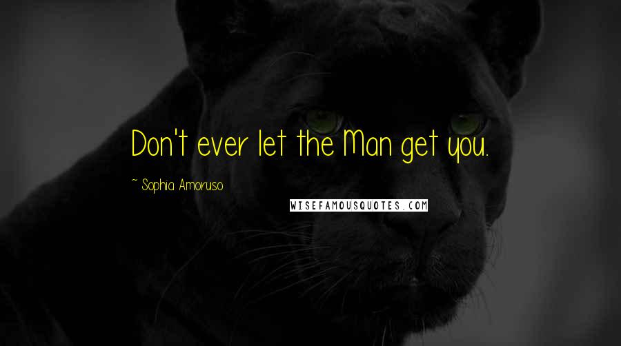 Sophia Amoruso Quotes: Don't ever let the Man get you.