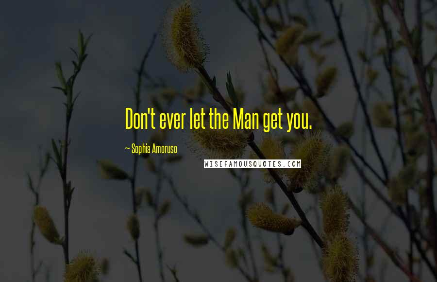 Sophia Amoruso Quotes: Don't ever let the Man get you.