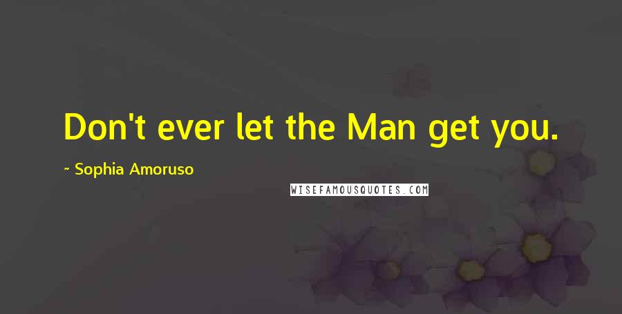 Sophia Amoruso Quotes: Don't ever let the Man get you.