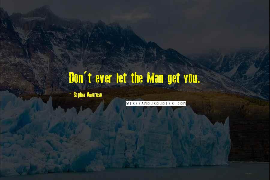 Sophia Amoruso Quotes: Don't ever let the Man get you.