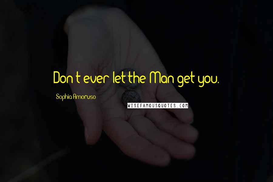 Sophia Amoruso Quotes: Don't ever let the Man get you.