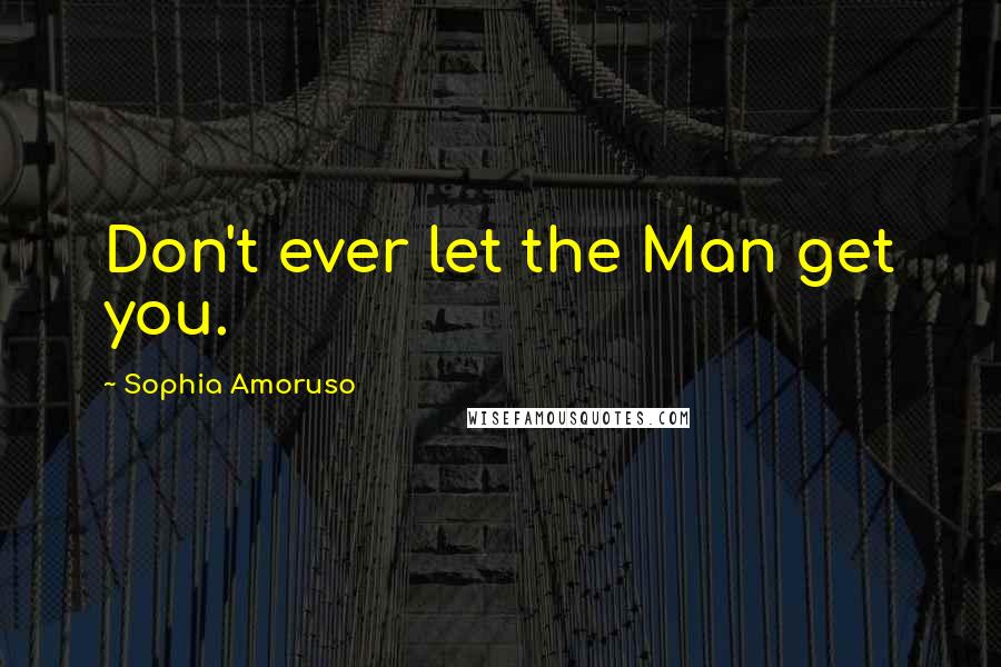 Sophia Amoruso Quotes: Don't ever let the Man get you.