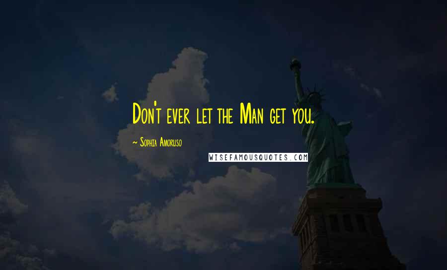 Sophia Amoruso Quotes: Don't ever let the Man get you.