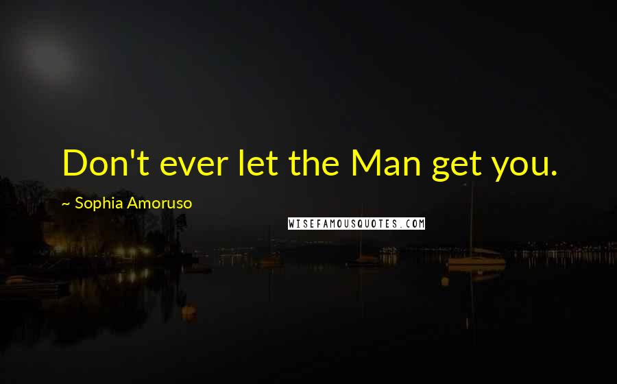 Sophia Amoruso Quotes: Don't ever let the Man get you.