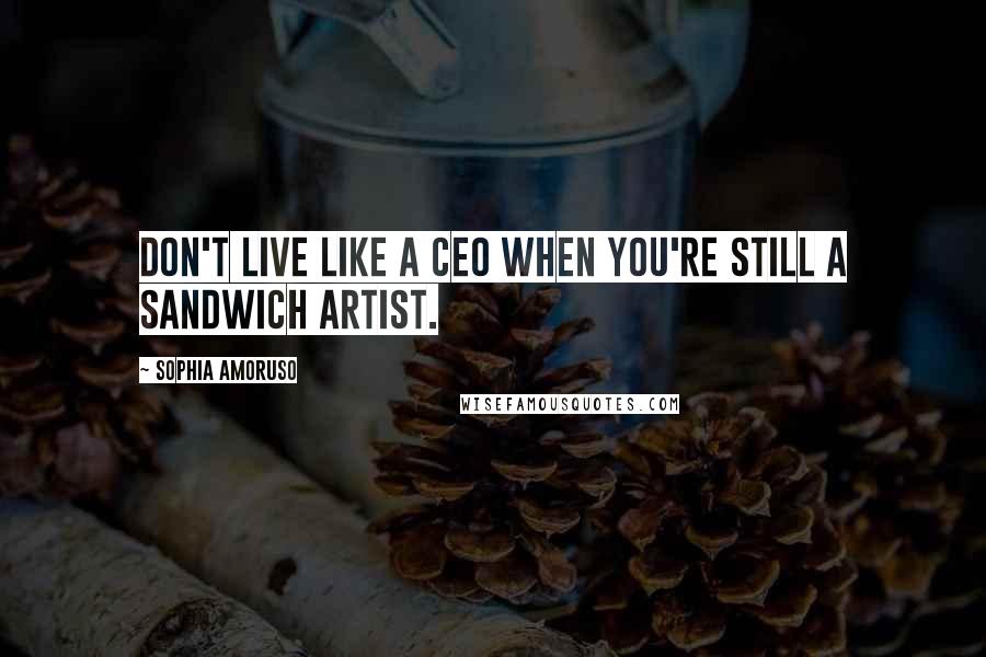 Sophia Amoruso Quotes: Don't live like a CEO when you're still a sandwich artist.
