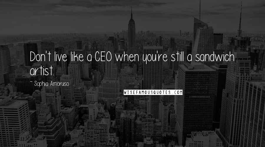 Sophia Amoruso Quotes: Don't live like a CEO when you're still a sandwich artist.