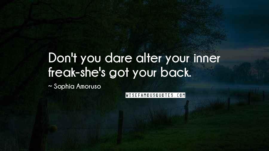 Sophia Amoruso Quotes: Don't you dare alter your inner freak-she's got your back.