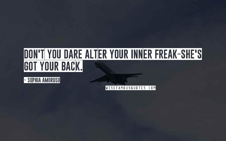 Sophia Amoruso Quotes: Don't you dare alter your inner freak-she's got your back.