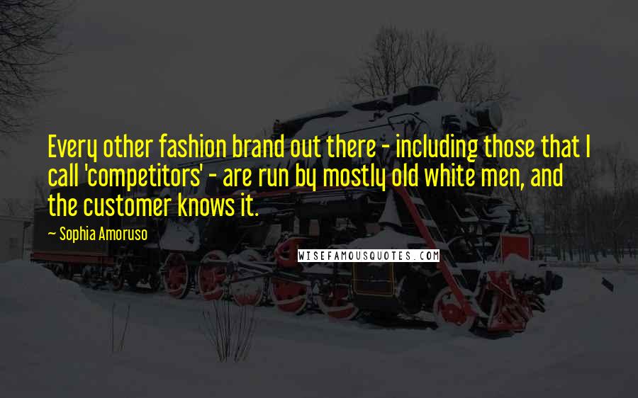 Sophia Amoruso Quotes: Every other fashion brand out there - including those that I call 'competitors' - are run by mostly old white men, and the customer knows it.