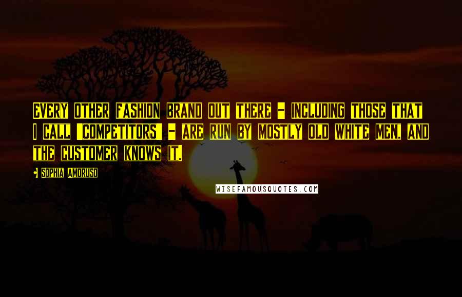 Sophia Amoruso Quotes: Every other fashion brand out there - including those that I call 'competitors' - are run by mostly old white men, and the customer knows it.