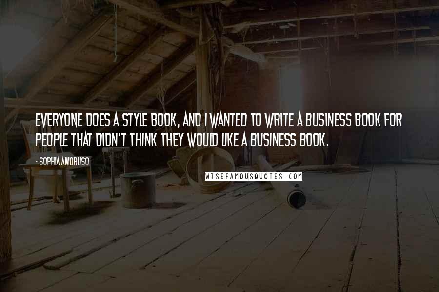 Sophia Amoruso Quotes: Everyone does a style book, and I wanted to write a business book for people that didn't think they would like a business book.