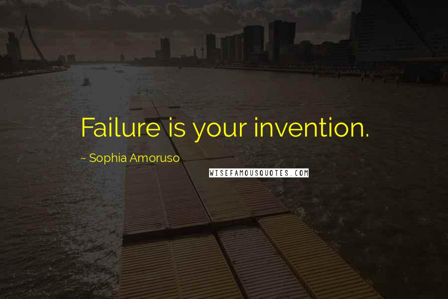 Sophia Amoruso Quotes: Failure is your invention.