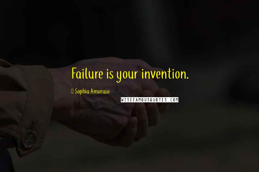 Sophia Amoruso Quotes: Failure is your invention.