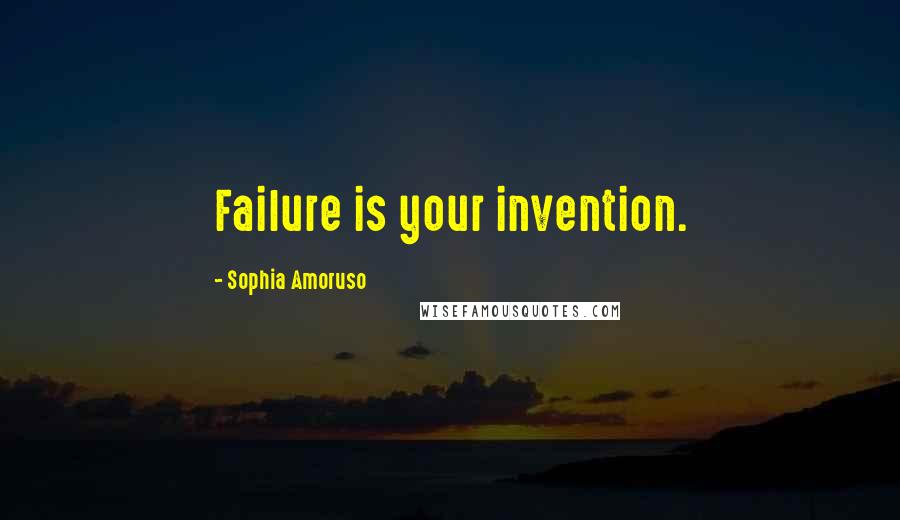 Sophia Amoruso Quotes: Failure is your invention.