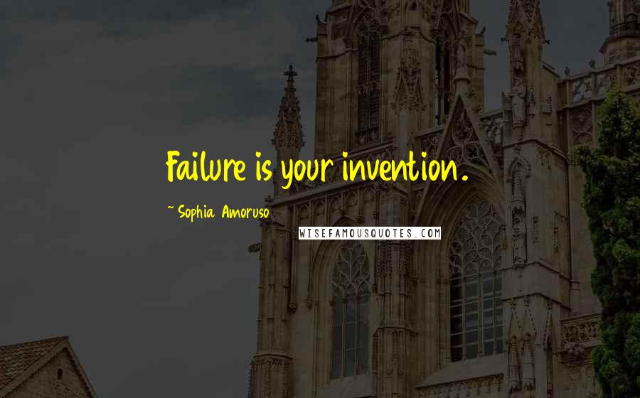 Sophia Amoruso Quotes: Failure is your invention.