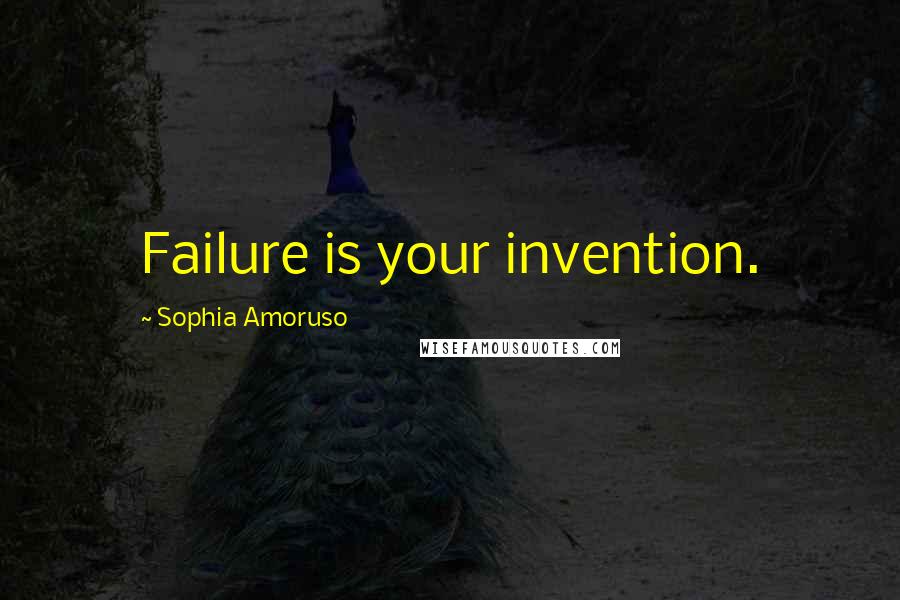 Sophia Amoruso Quotes: Failure is your invention.