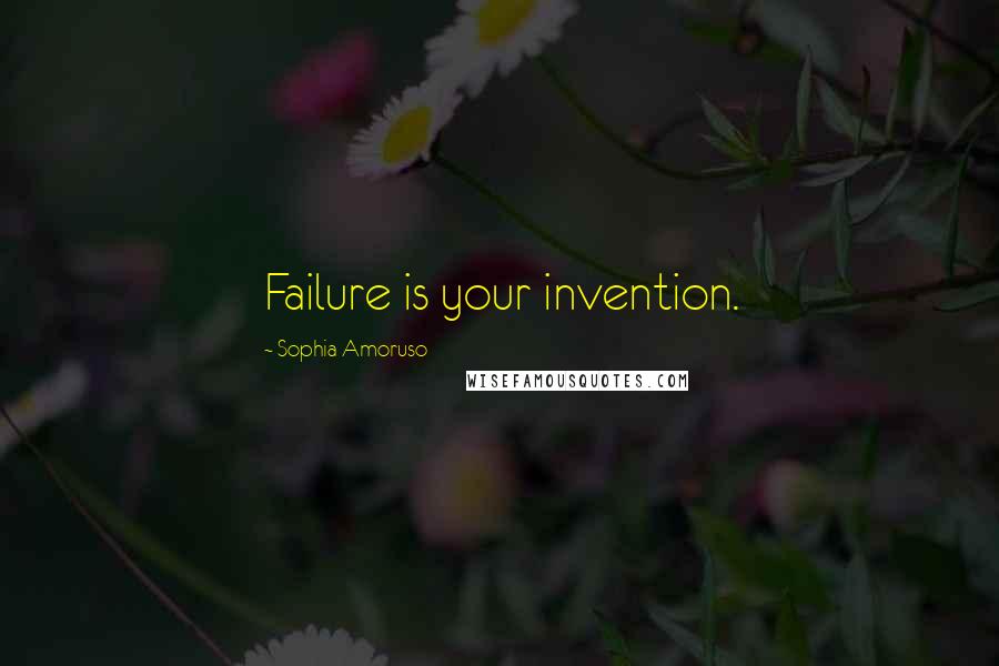 Sophia Amoruso Quotes: Failure is your invention.