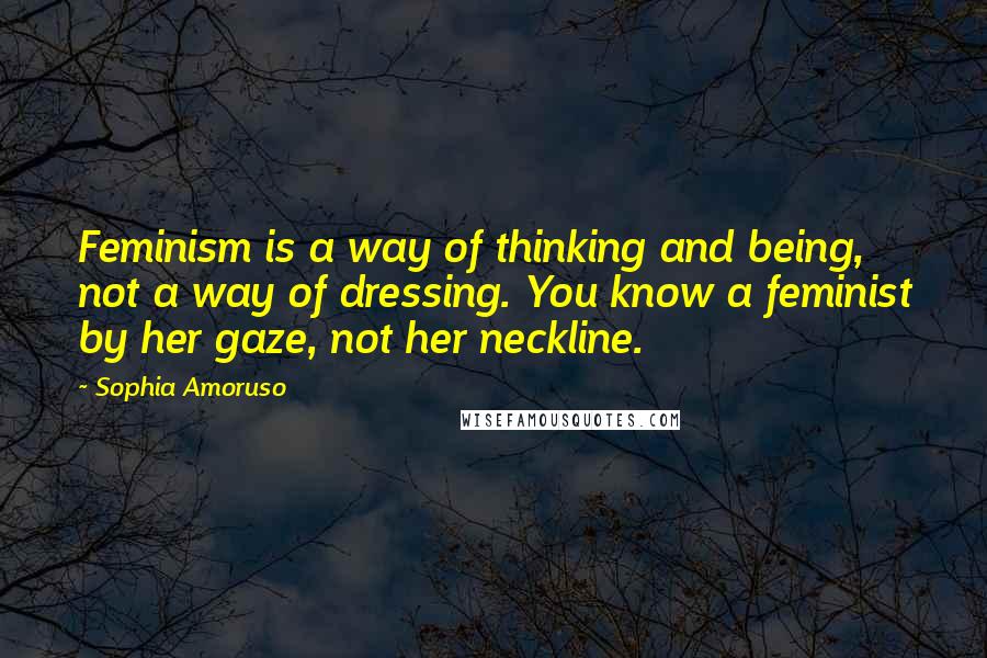 Sophia Amoruso Quotes: Feminism is a way of thinking and being, not a way of dressing. You know a feminist by her gaze, not her neckline.