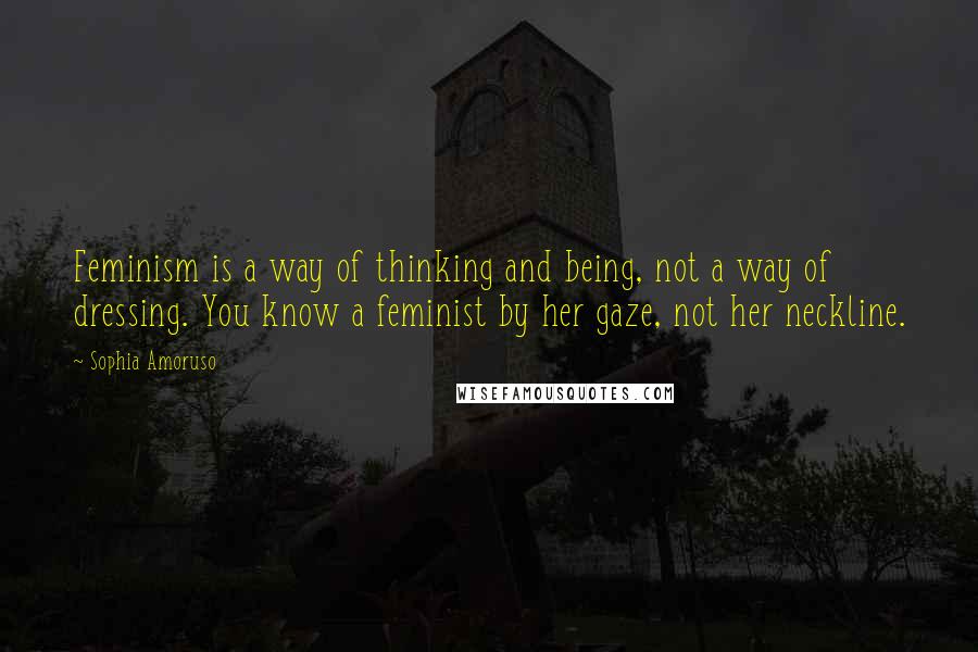 Sophia Amoruso Quotes: Feminism is a way of thinking and being, not a way of dressing. You know a feminist by her gaze, not her neckline.