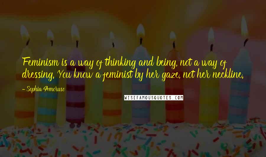 Sophia Amoruso Quotes: Feminism is a way of thinking and being, not a way of dressing. You know a feminist by her gaze, not her neckline.