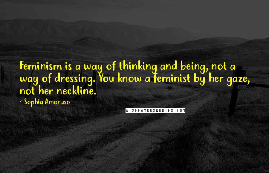 Sophia Amoruso Quotes: Feminism is a way of thinking and being, not a way of dressing. You know a feminist by her gaze, not her neckline.