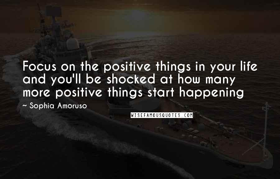 Sophia Amoruso Quotes: Focus on the positive things in your life and you'll be shocked at how many more positive things start happening