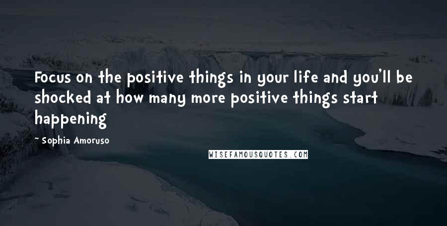 Sophia Amoruso Quotes: Focus on the positive things in your life and you'll be shocked at how many more positive things start happening