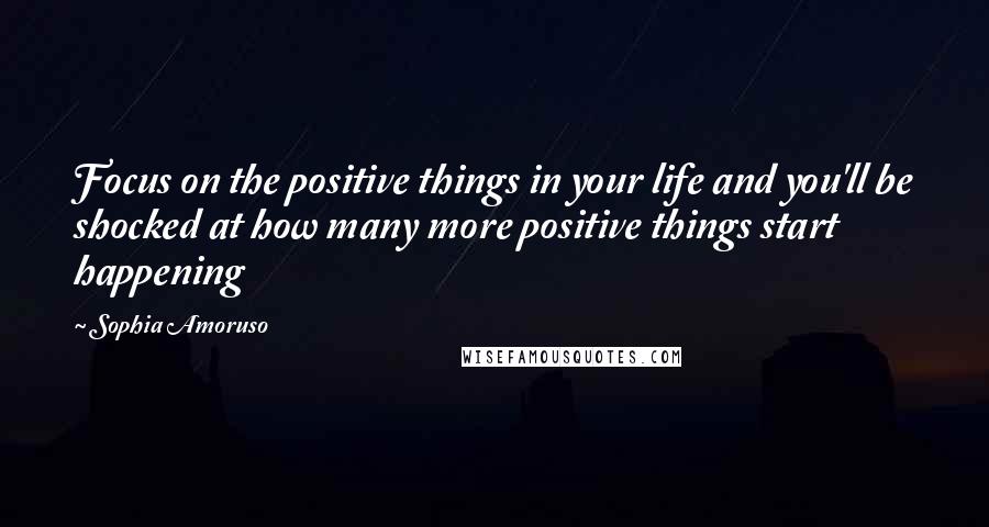 Sophia Amoruso Quotes: Focus on the positive things in your life and you'll be shocked at how many more positive things start happening